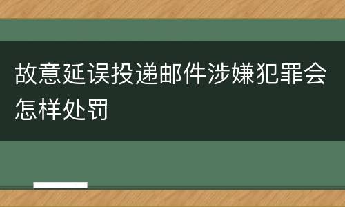 故意延误投递邮件涉嫌犯罪会怎样处罚