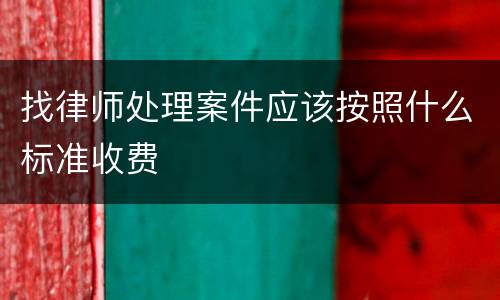 找律师处理案件应该按照什么标准收费