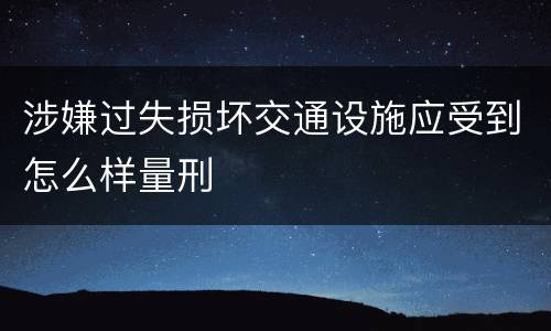 涉嫌过失损坏交通设施应受到怎么样量刑