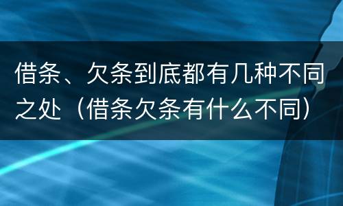 借条、欠条到底都有几种不同之处（借条欠条有什么不同）