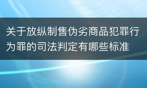 关于放纵制售伪劣商品犯罪行为罪的司法判定有哪些标准