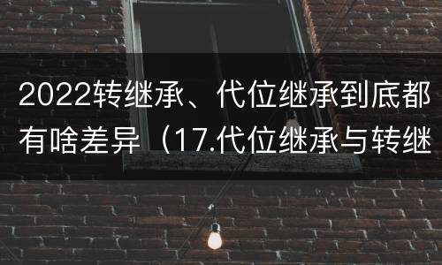 2022转继承、代位继承到底都有啥差异（17.代位继承与转继承有哪些区别?）