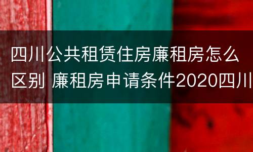 四川公共租赁住房廉租房怎么区别 廉租房申请条件2020四川