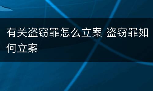 有关盗窃罪怎么立案 盗窃罪如何立案