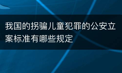 我国的拐骗儿童犯罪的公安立案标准有哪些规定