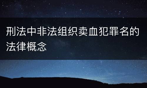 刑法中非法组织卖血犯罪名的法律概念