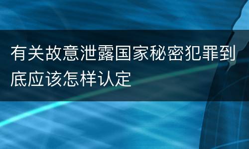 有关故意泄露国家秘密犯罪到底应该怎样认定