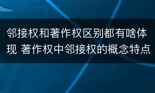 邻接权和著作权区别都有啥体现 著作权中邻接权的概念特点