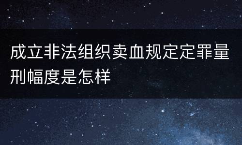 成立非法组织卖血规定定罪量刑幅度是怎样