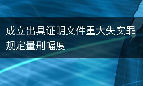 成立出具证明文件重大失实罪规定量刑幅度