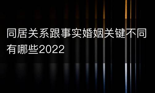 同居关系跟事实婚姻关键不同有哪些2022