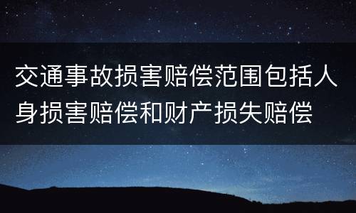 交通事故损害赔偿范围包括人身损害赔偿和财产损失赔偿