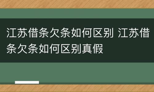 江苏借条欠条如何区别 江苏借条欠条如何区别真假