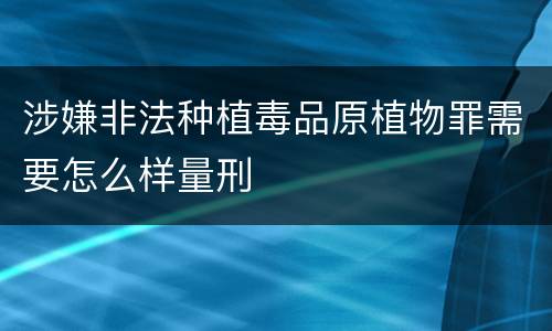 涉嫌非法种植毒品原植物罪需要怎么样量刑