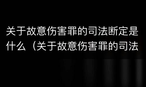 关于故意伤害罪的司法断定是什么（关于故意伤害罪的司法断定是什么规定）