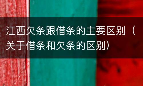 江西欠条跟借条的主要区别（关于借条和欠条的区别）