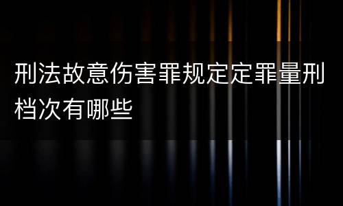 刑法故意伤害罪规定定罪量刑档次有哪些