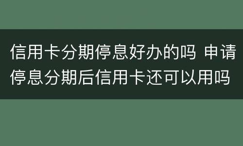 信用卡分期停息好办的吗 申请停息分期后信用卡还可以用吗