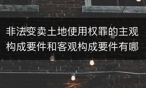 非法变卖土地使用权罪的主观构成要件和客观构成要件有哪些