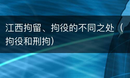 江西拘留、拘役的不同之处（拘役和刑拘）