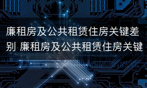 廉租房及公共租赁住房关键差别 廉租房及公共租赁住房关键差别分析