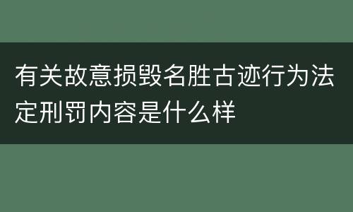 有关故意损毁名胜古迹行为法定刑罚内容是什么样