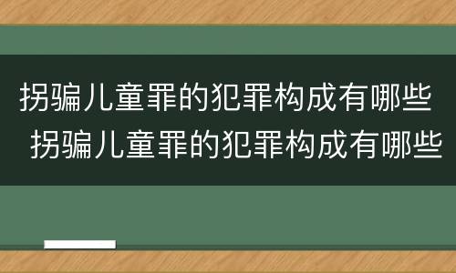 拐骗儿童罪的犯罪构成有哪些 拐骗儿童罪的犯罪构成有哪些