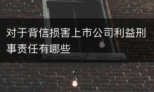 对于背信损害上市公司利益刑事责任有哪些