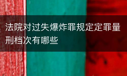 法院对过失爆炸罪规定定罪量刑档次有哪些