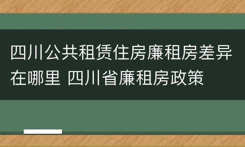 四川公共租赁住房廉租房差异在哪里 四川省廉租房政策