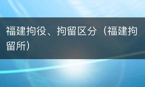 福建拘役、拘留区分（福建拘留所）