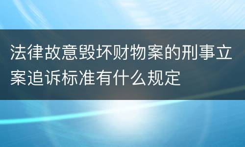 法律故意毁坏财物案的刑事立案追诉标准有什么规定