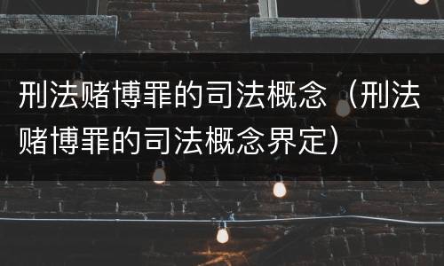 刑法赌博罪的司法概念（刑法赌博罪的司法概念界定）