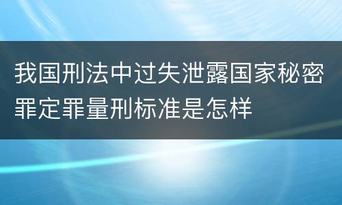 我国刑法中过失泄露国家秘密罪定罪量刑标准是怎样