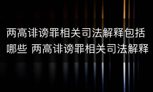 两高诽谤罪相关司法解释包括哪些 两高诽谤罪相关司法解释包括哪些情形