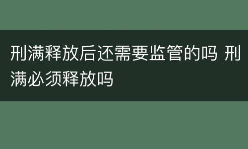 刑满释放后还需要监管的吗 刑满必须释放吗