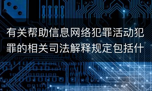 有关帮助信息网络犯罪活动犯罪的相关司法解释规定包括什么内容