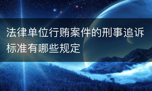 法律单位行贿案件的刑事追诉标准有哪些规定