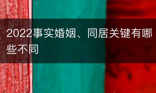 2022事实婚姻、同居关键有哪些不同