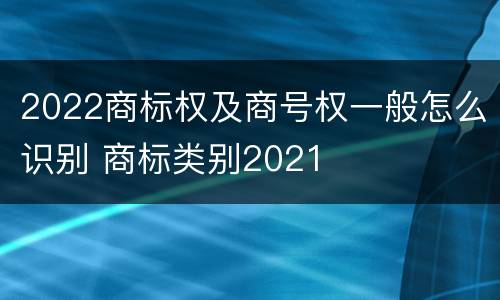 2022商标权及商号权一般怎么识别 商标类别2021