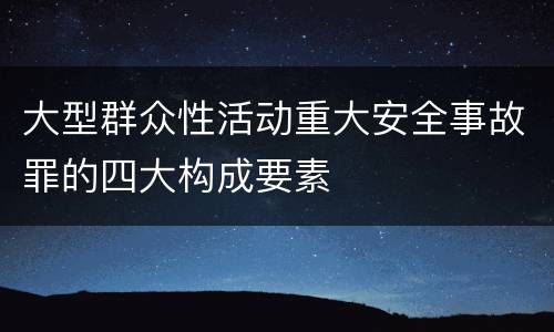 大型群众性活动重大安全事故罪的四大构成要素