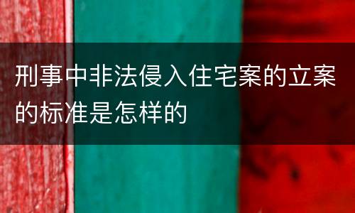 刑事中非法侵入住宅案的立案的标准是怎样的