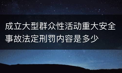 成立大型群众性活动重大安全事故法定刑罚内容是多少