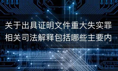 关于出具证明文件重大失实罪相关司法解释包括哪些主要内容