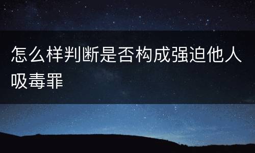 怎么样判断是否构成强迫他人吸毒罪