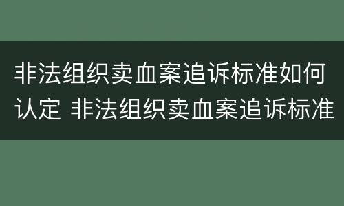 非法组织卖血案追诉标准如何认定 非法组织卖血案追诉标准如何认定的