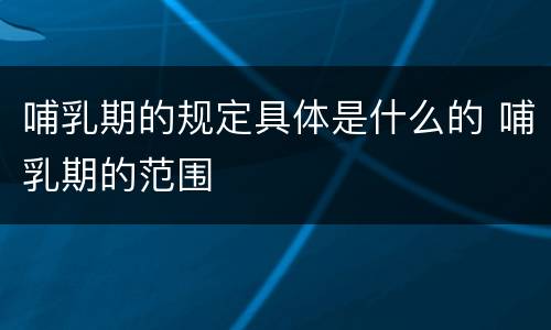 哺乳期的规定具体是什么的 哺乳期的范围