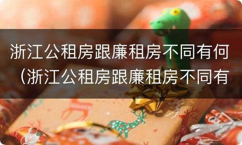 浙江公租房跟廉租房不同有何（浙江公租房跟廉租房不同有何区别）