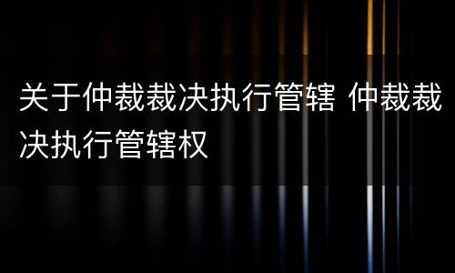 关于仲裁裁决执行管辖 仲裁裁决执行管辖权