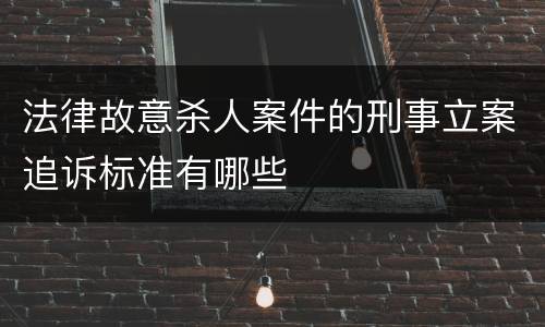 法律故意杀人案件的刑事立案追诉标准有哪些